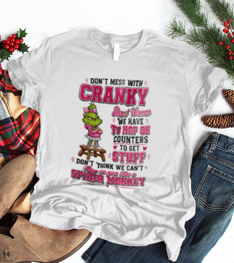 Don't Mess With Cranky Short Women We Have To Hop On Counters To Get Stuff Don't Think We Can't Hop On You Like A Spider Monkey Grinch T-Shirt