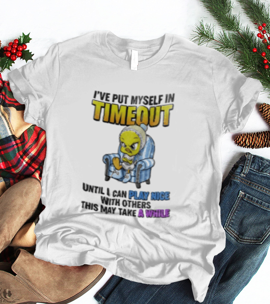 I’ve Put Myself In Timeout Until I Can Play Nice With Others This May Take A While Tweety Bird T-Shirt