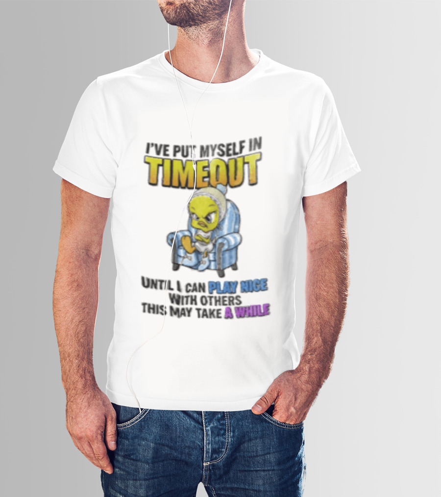 I’ve Put Myself In Timeout Until I Can Play Nice With Others This May Take A While Tweety Bird T-Shirt