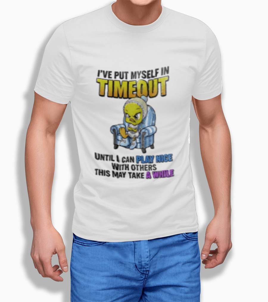 I’ve Put Myself In Timeout Until I Can Play Nice With Others This May Take A While Tweety Bird T-Shirt