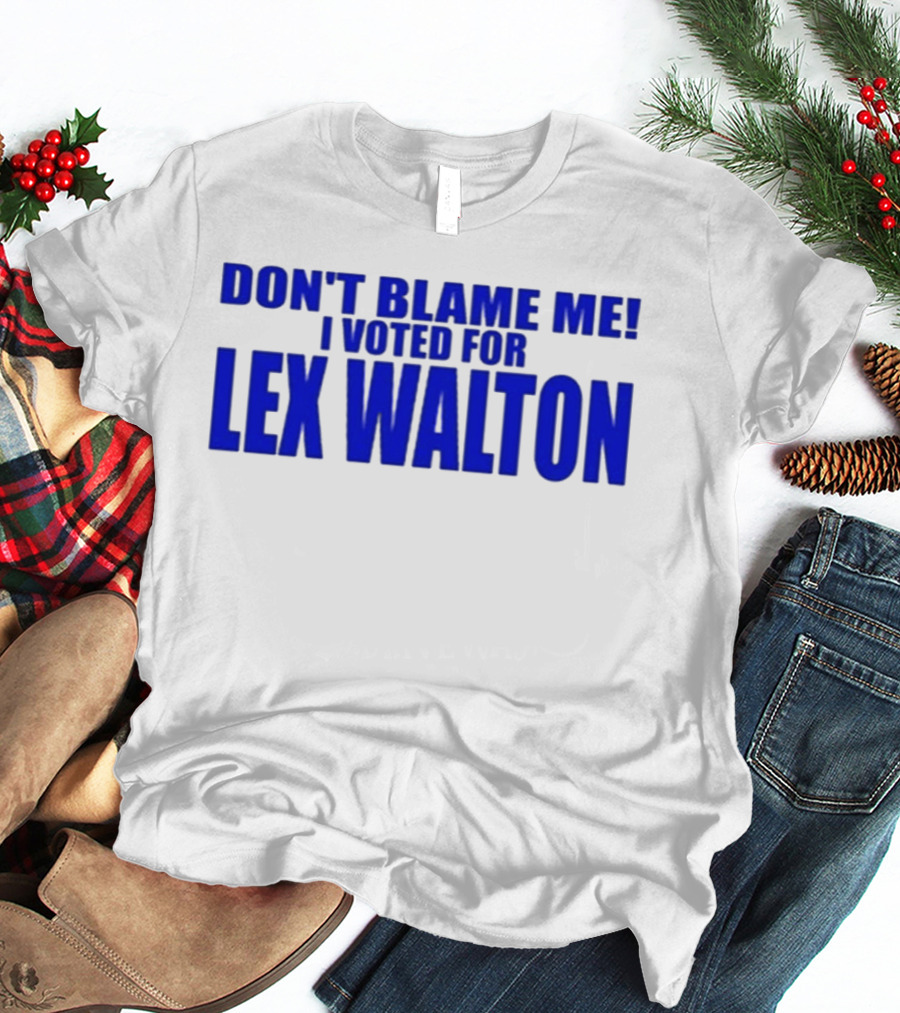 Don't Blame Me I Voted For Lex Walton T-Shirt