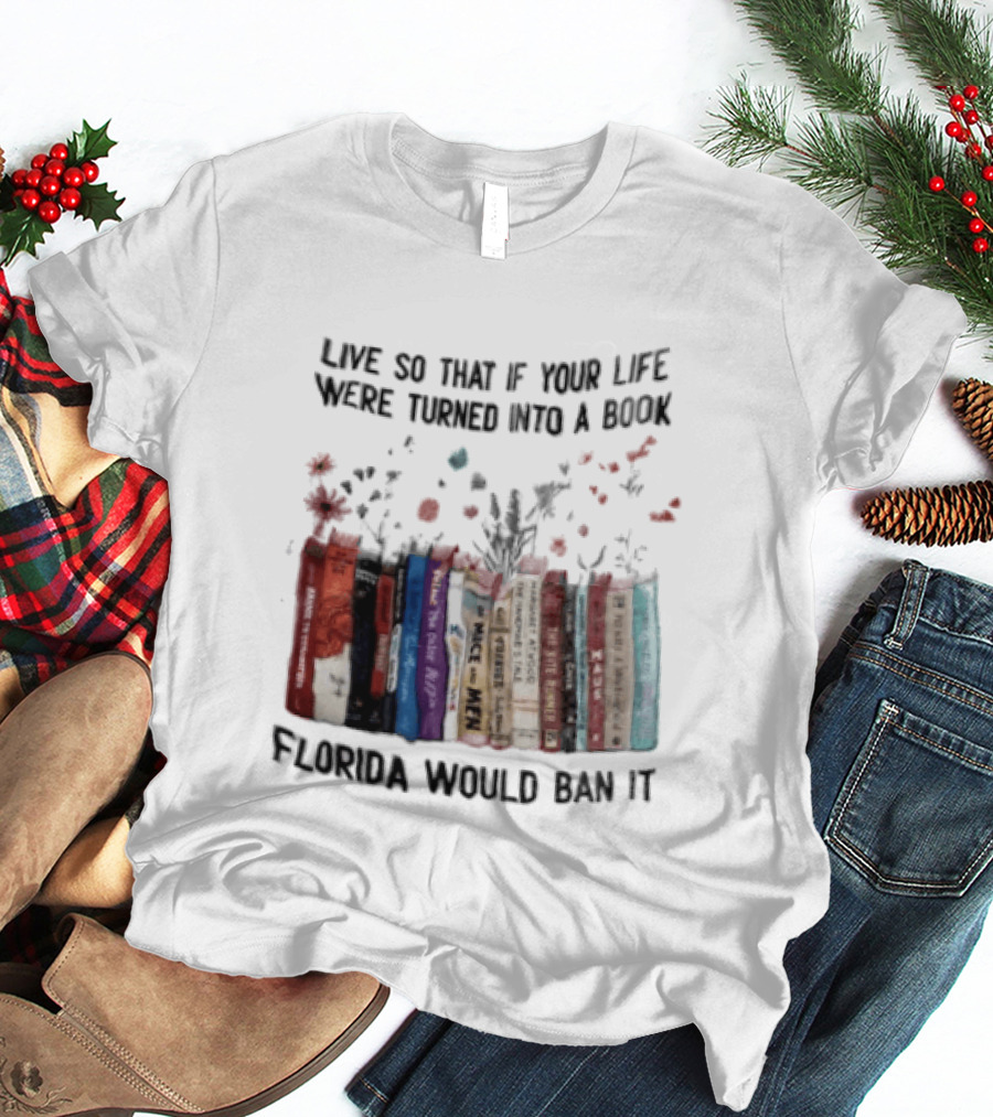 Live So That If Your Life Were Turned Into A Book Florida Would Ban It Banned Books Celebration T-Shirt