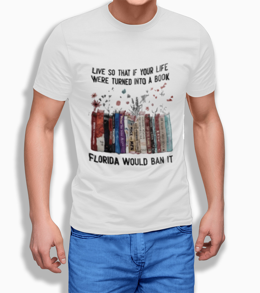 Live So That If Your Life Were Turned Into A Book Florida Would Ban It Banned Books Celebration T-Shirt