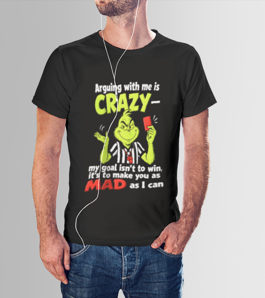 The Grinch Arguing With Me Is Crazy My Goal Isn't To Win It's To Make You As Mad As I Can T-Shirt