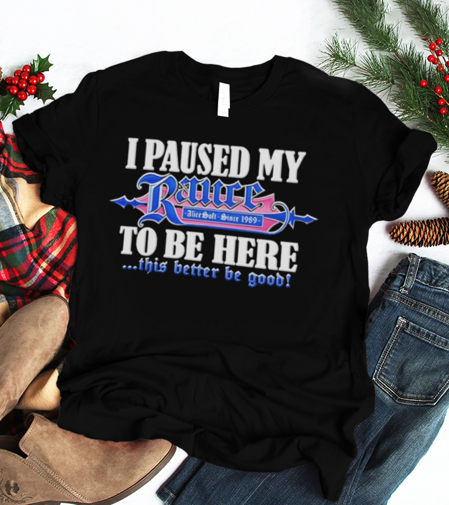 I Paused My Rance AliceSoft Since 1989 To Be Here This Better Be Good T-Shirt