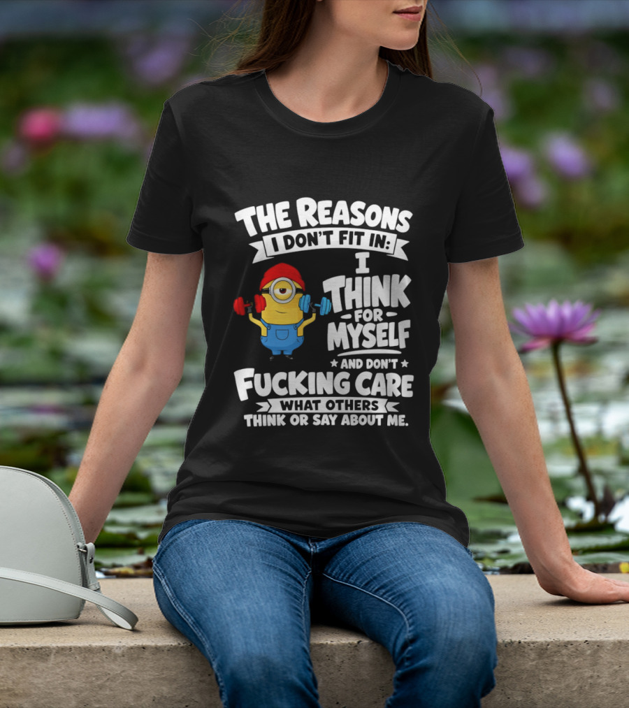 The Reasons I Don't Fit In I Think For Myself And Don't Care What Others Think Minion Fitness T-Shirt