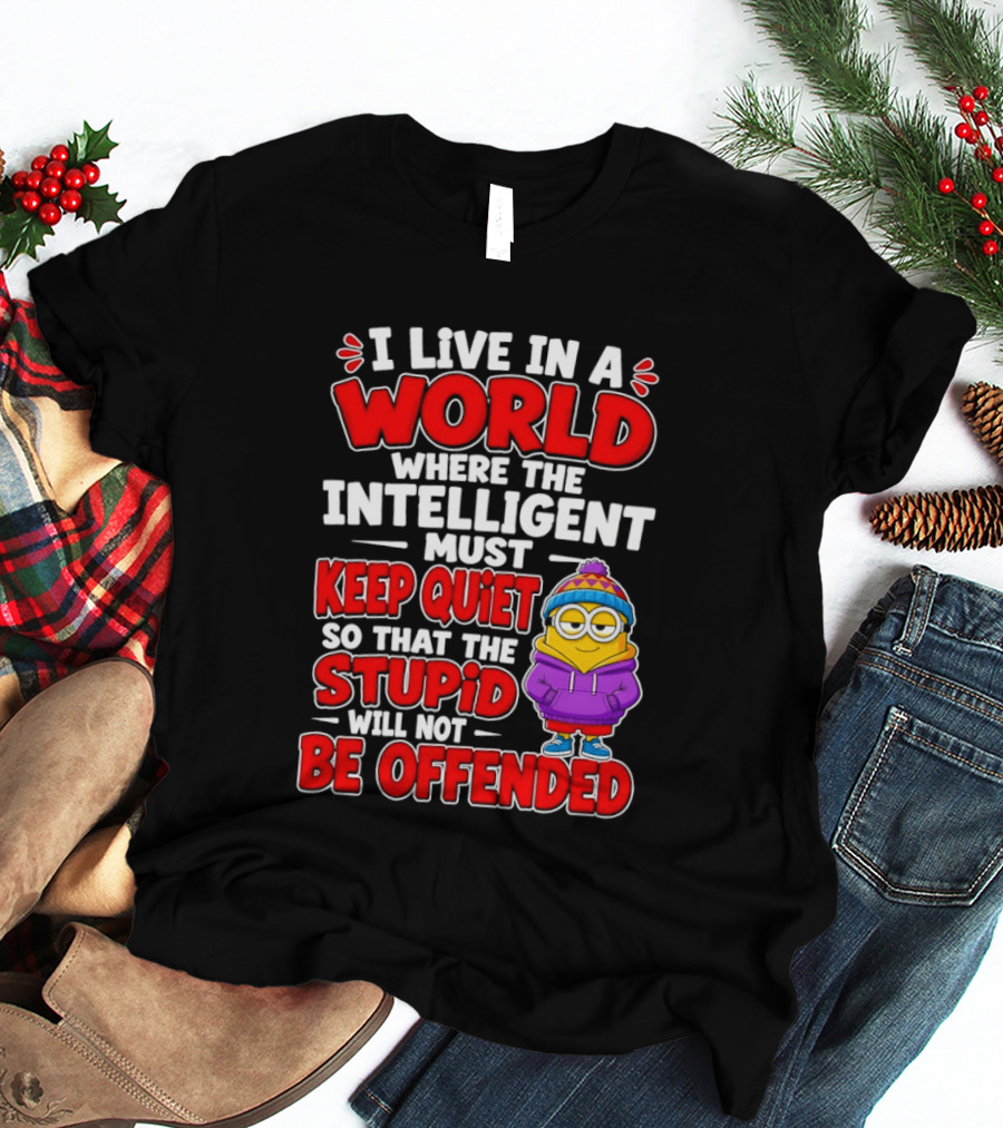 I Live In A World Where The Intelligent Must Keep Quiet So That The Stupid Will Not Be Offended Minion T-Shirt
