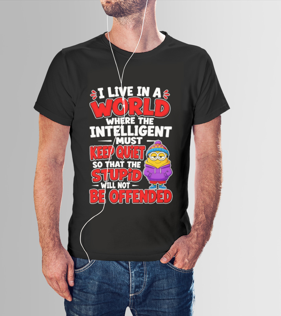 I Live In A World Where The Intelligent Must Keep Quiet So That The Stupid Will Not Be Offended Minion T-Shirt