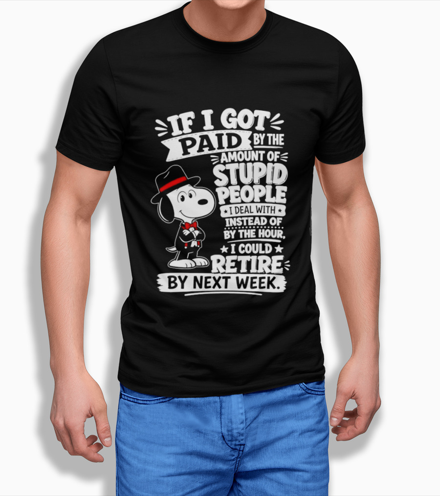 Snoopy If I Got Paid By The Amount Of Stupid People I Deal With I Could Retire By Next Week T-Shirt