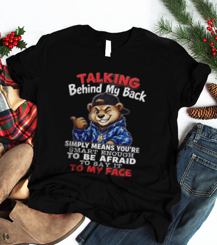 Talking Behind My Back Simply Means You're Smart Enough To Be Afraid To Say It To My Face Otter T-Shirt