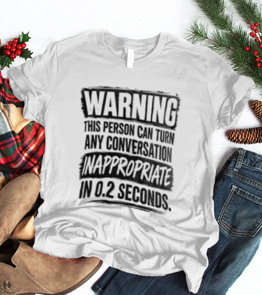 Warning This Person Can Turn Any Conversation Inappropriate In 0.2 Seconds T-Shirt