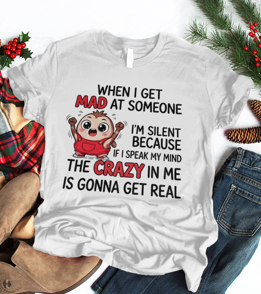 When I Get Mad At Someone I'm Silent Because If I Speak My Mind The Crazy In Me Is Gonna Get Real T-Shirt