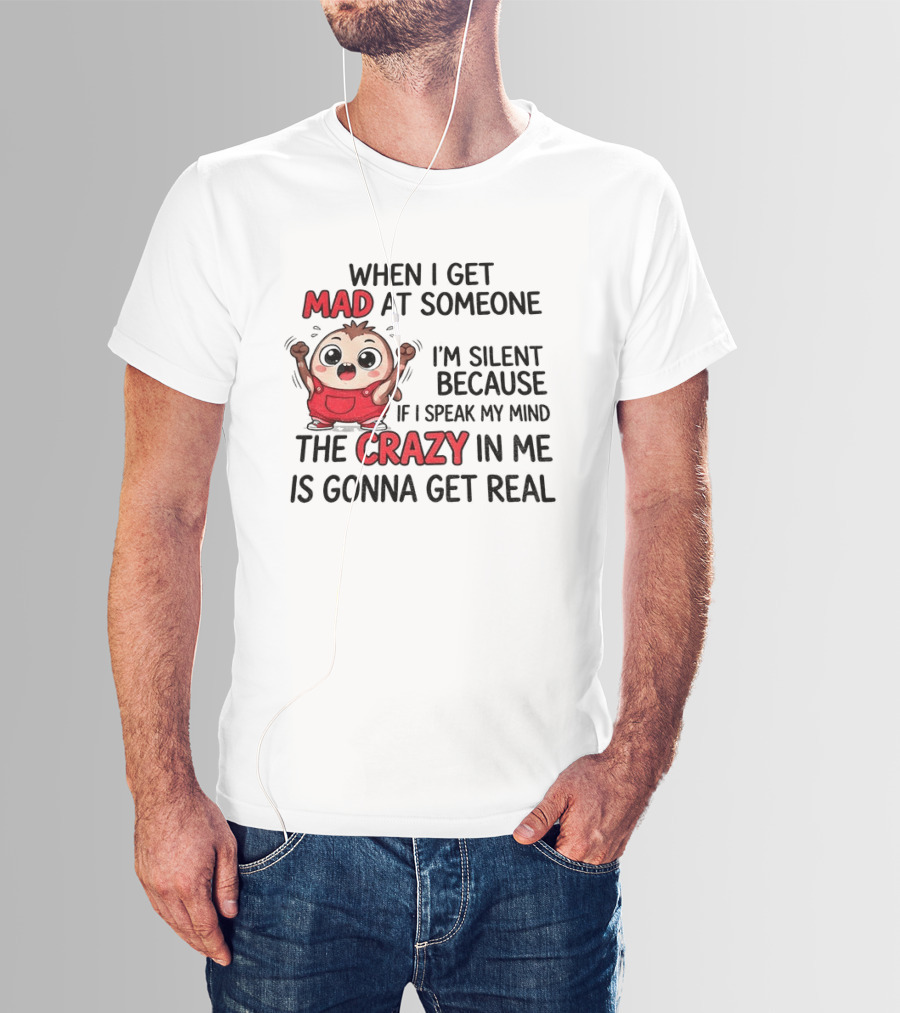 When I Get Mad At Someone I'm Silent Because If I Speak My Mind The Crazy In Me Is Gonna Get Real T-Shirt