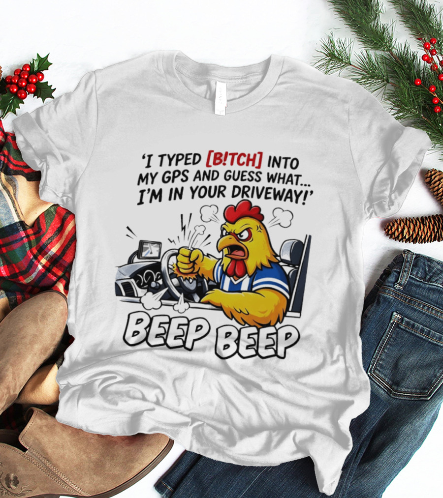 Angry Chicken Driving Car I Typed Bitch Into My GPS Guess What I'm In Your Driveway Beep Beep T-Shirt