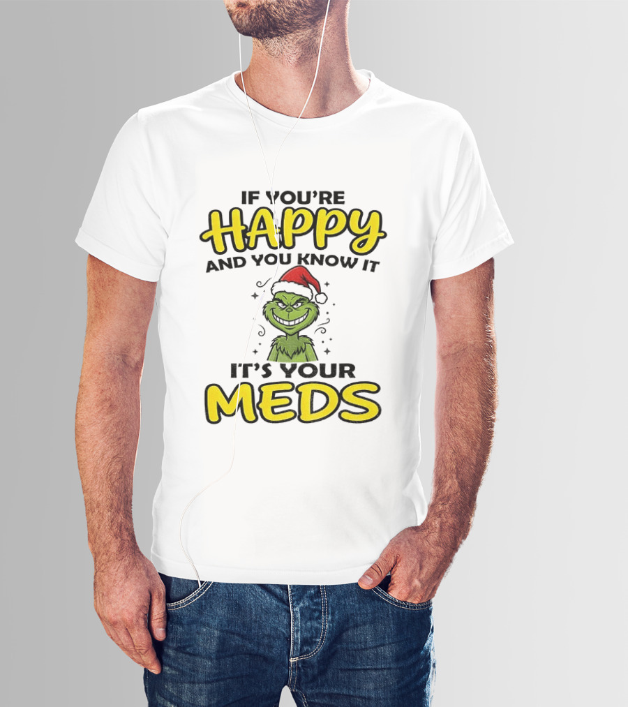 Grinch Christmas Holiday If You're Happy And You Know It It's Your Meds T-Shirt