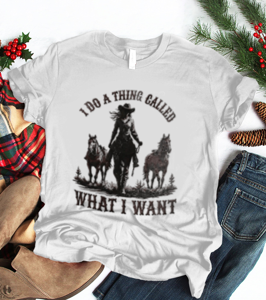 I Do A Thing Called What I Want Cowgirl Horse T-Shirt