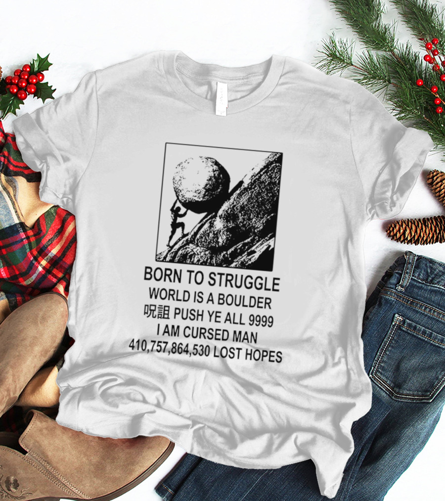 Born To Struggle World Is A Boulder I We Push Ye All 9999 I Am Cursed Man Lost Hopes T-Shirt