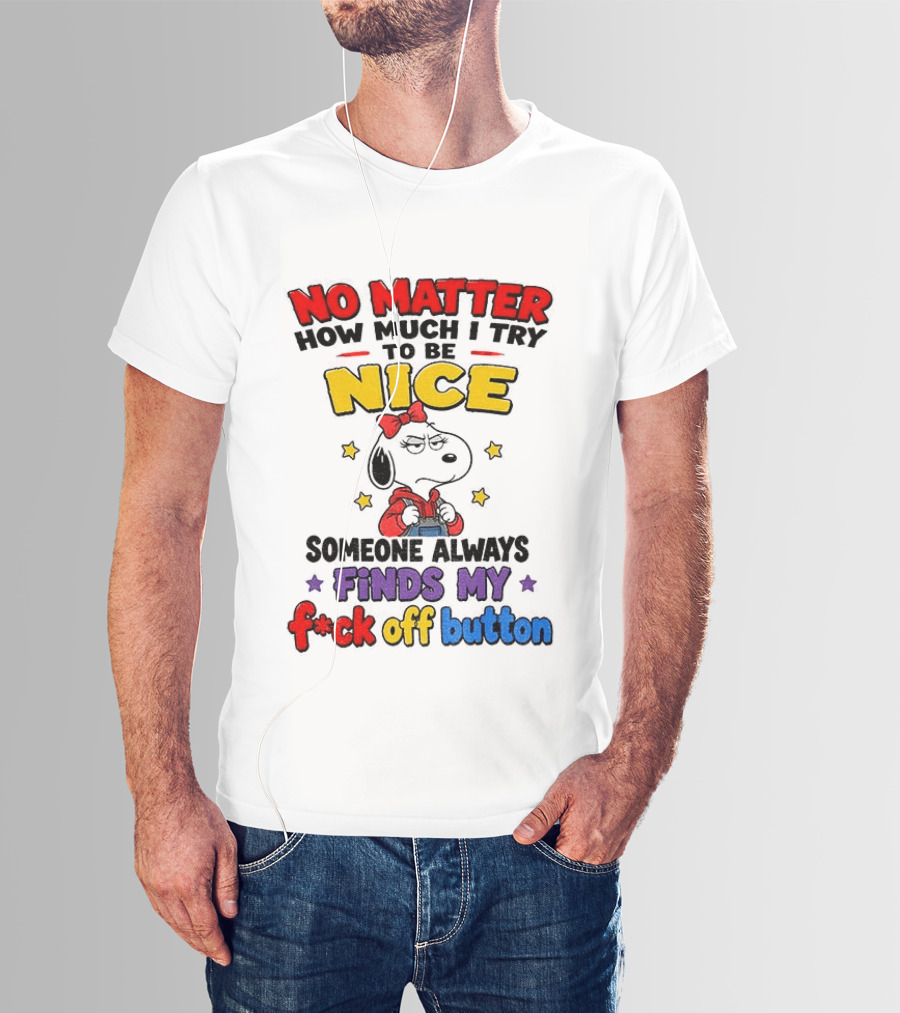 Snoopy No Matter How Much I Try To Be Nice Someone Always Finds My F*ck Off Button T-Shirt