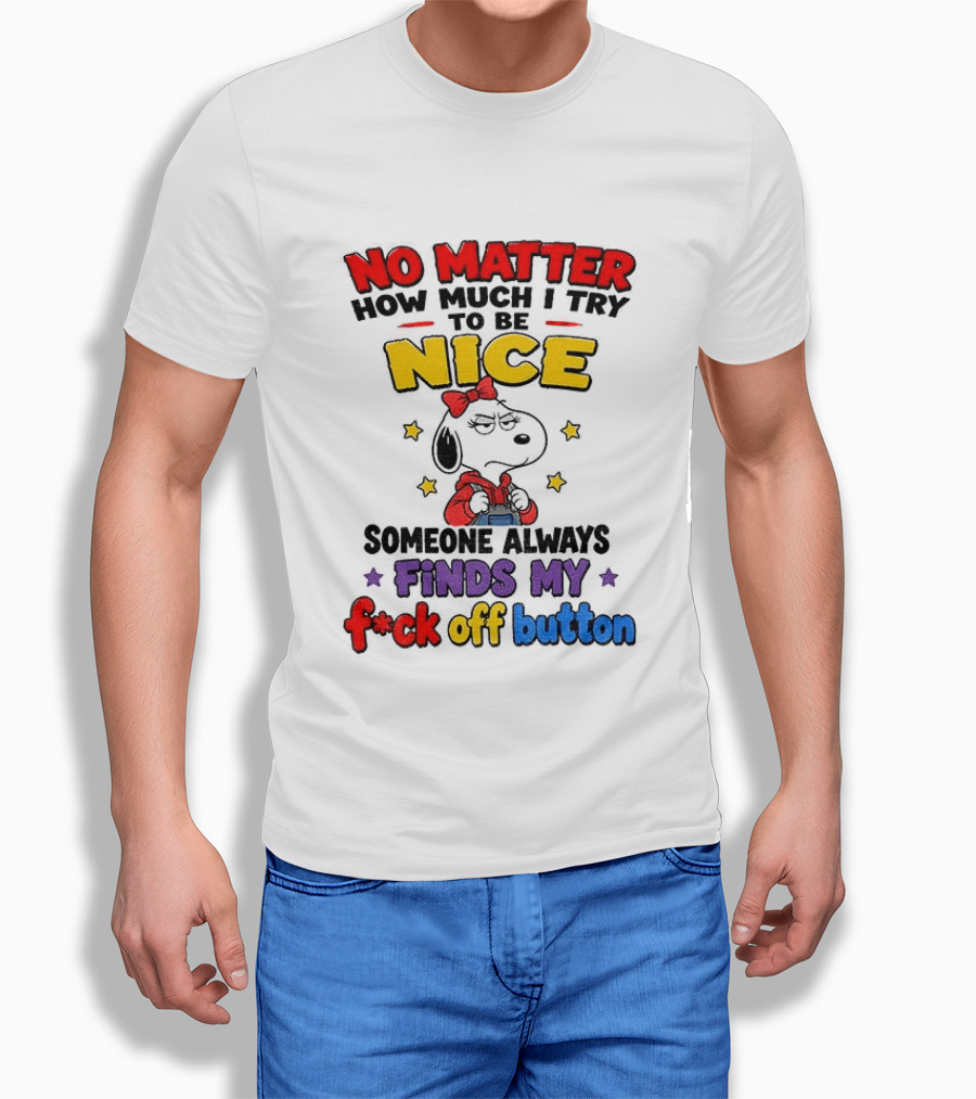Snoopy No Matter How Much I Try To Be Nice Someone Always Finds My F*ck Off Button T-Shirt