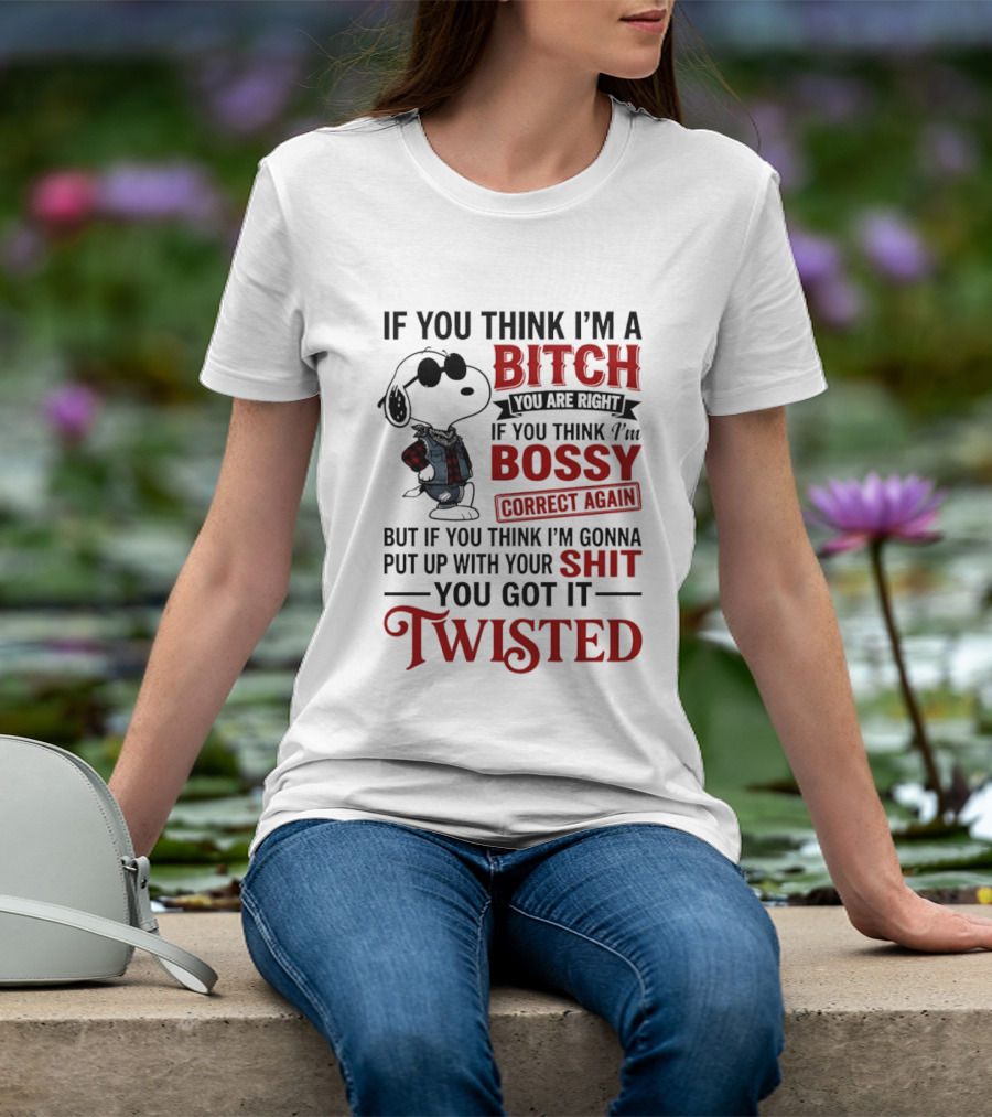 Snoopy If You Think I'm A Bitch You Are Right Bossy Correct Again Twisted T-Shirt