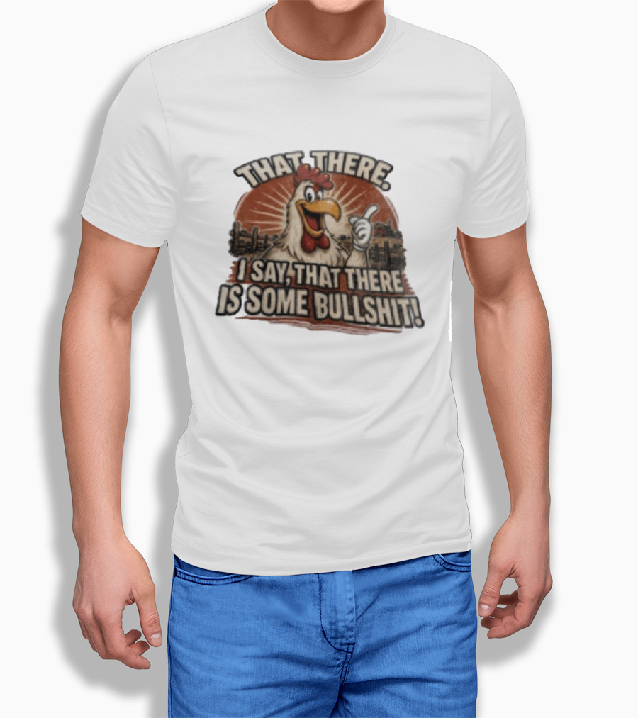That There I Say That There Is Some Bullshit Chicken Funny Cartoon T-Shirt
