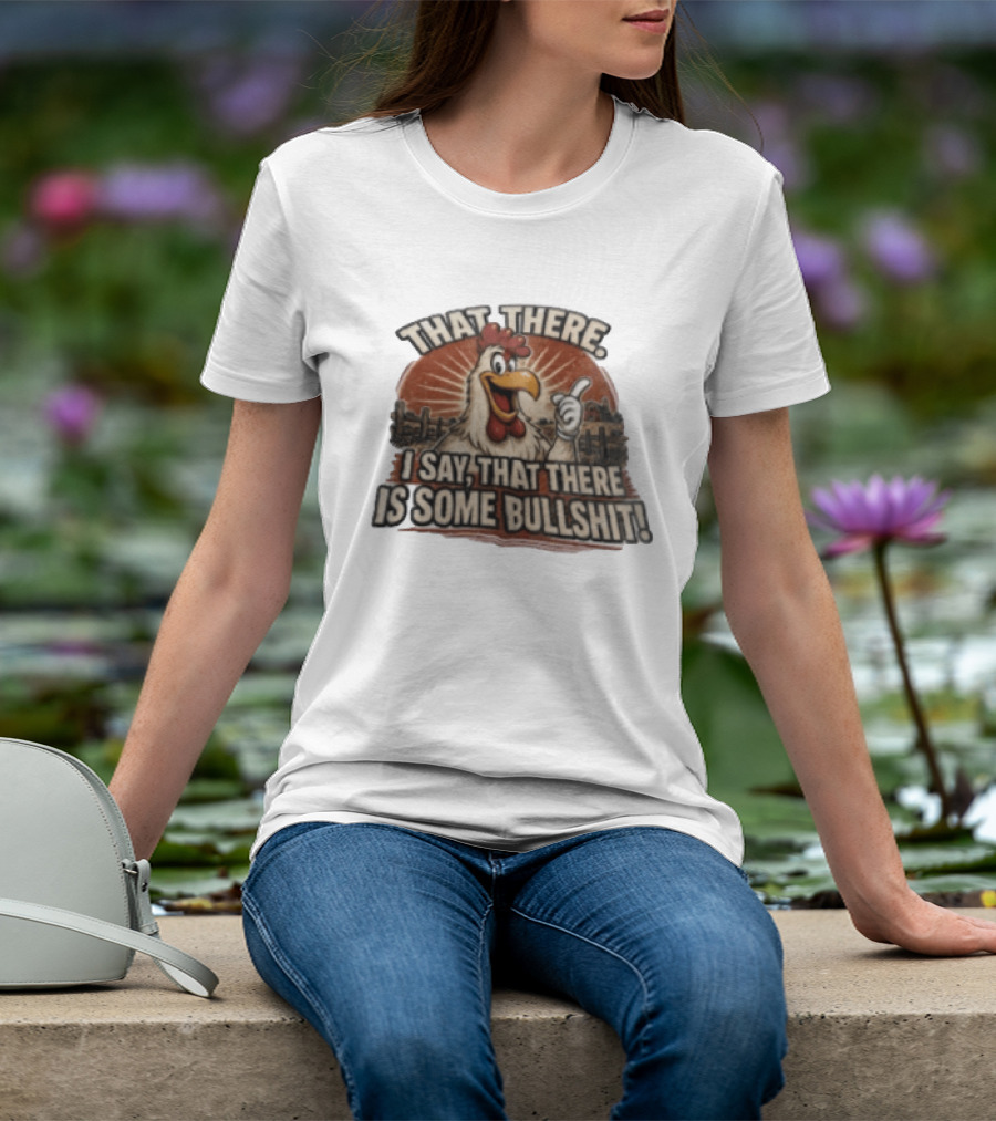 That There I Say That There Is Some Bullshit Chicken Funny Cartoon T-Shirt