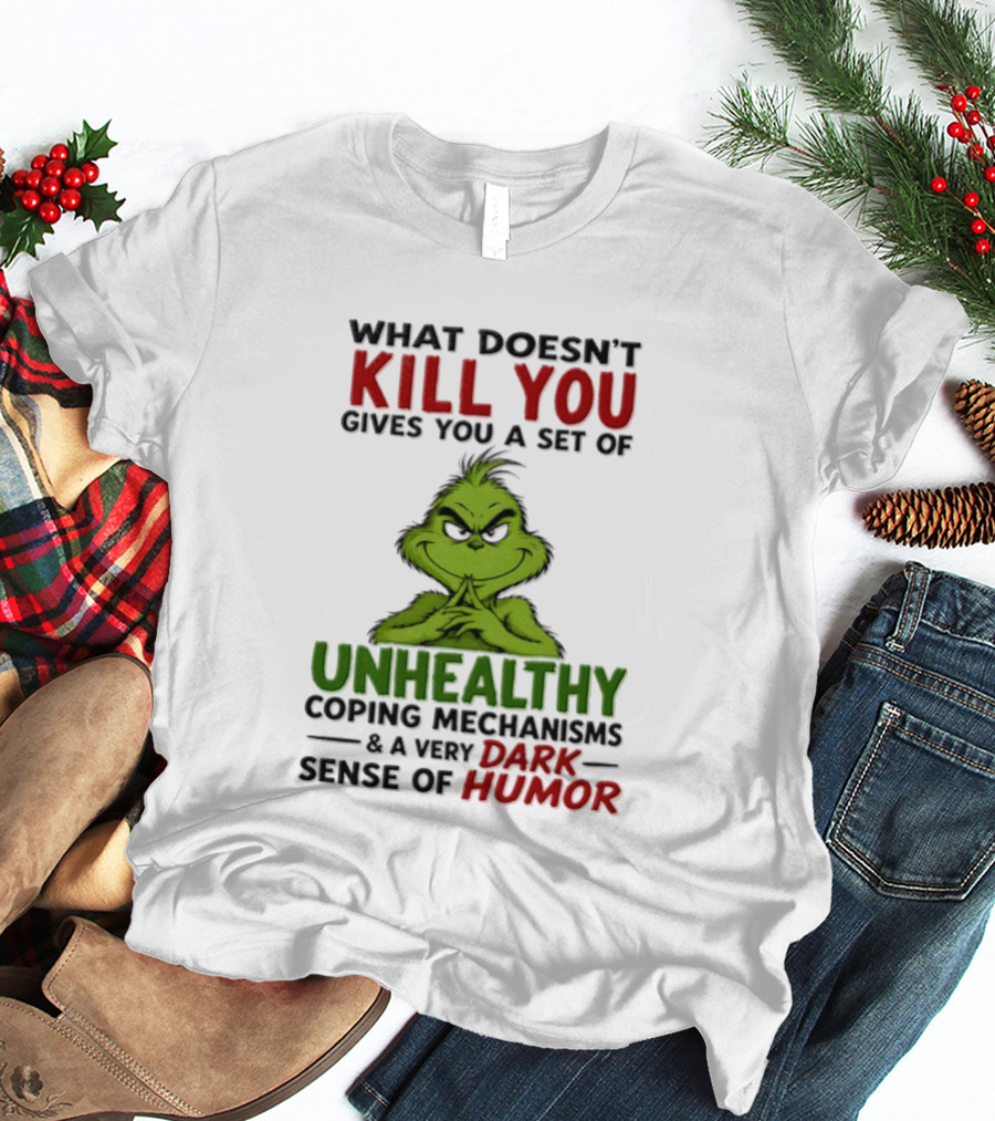 What Doesn't Kill You Gives You A Set Of Unhealthy Coping Mechanisms And A Very Dark Sense Of Humor Grinch T-Shirt