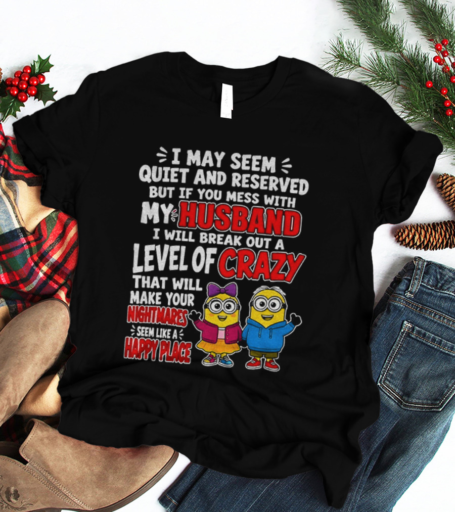 I May Seem Quiet And Reserved But If You Mess With My Husband I Will Break Out A Level Of Crazy Minion Couple Nightmares Happy Place T-Shirt