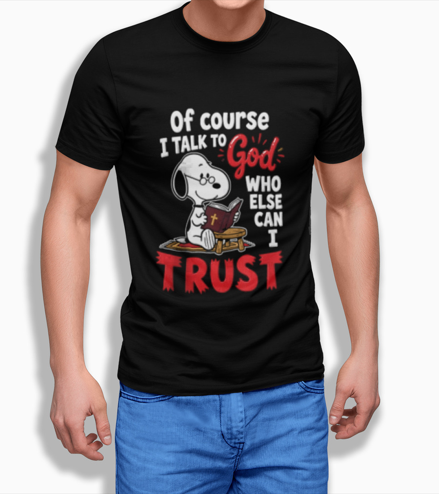 Snoopy Of Course I Talk To God Who Else Can I Trust T-Shirt