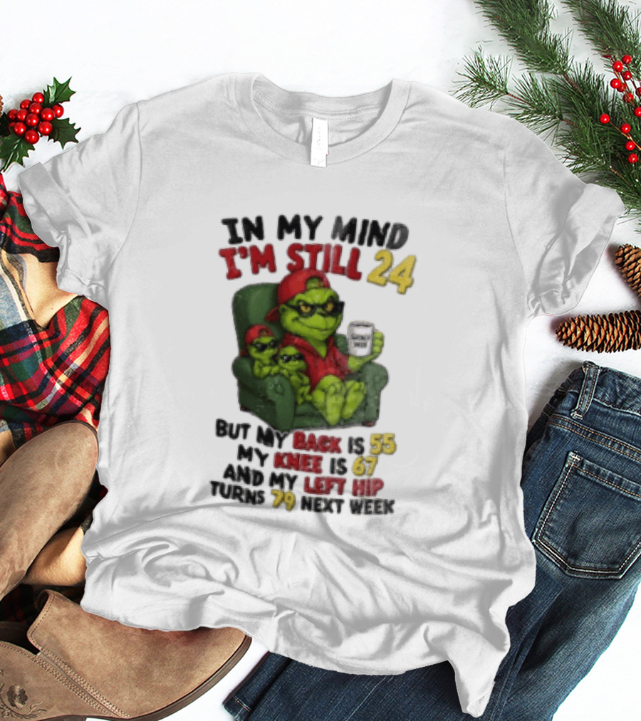 Grinch In My Mind I'm Still 24 But My Back Is 55 My Knee Is 67 Christmas T-Shirt