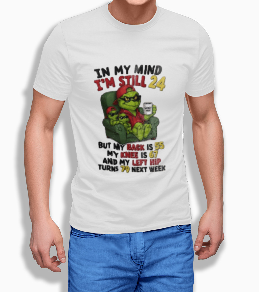 Grinch In My Mind I'm Still 24 But My Back Is 55 My Knee Is 67 Christmas T-Shirt
