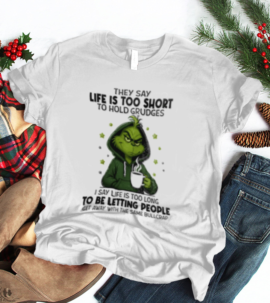 Grinch Life Is Too Short To Hold Grudges I Say Get Rid Of Some Today T-Shirt