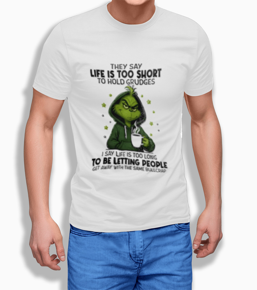 Grinch Life Is Too Short To Hold Grudges I Say Get Rid Of Some Today T-Shirt
