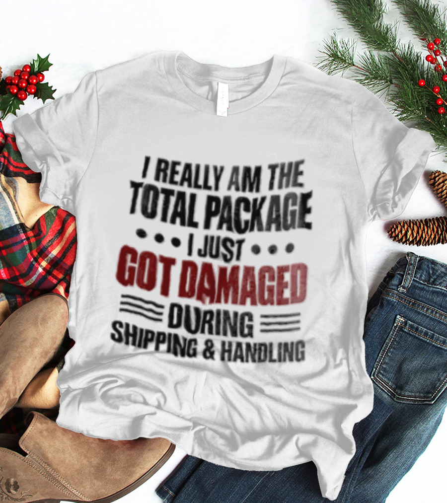 I Really Am The Total Package I Just Got Damaged During Shipping And Handling T-Shirt