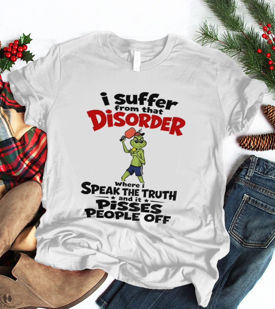 Pickleball Grinch I Suffer From That Disorder Where I Speak The Truth And It Pisses People Off T-Shirt