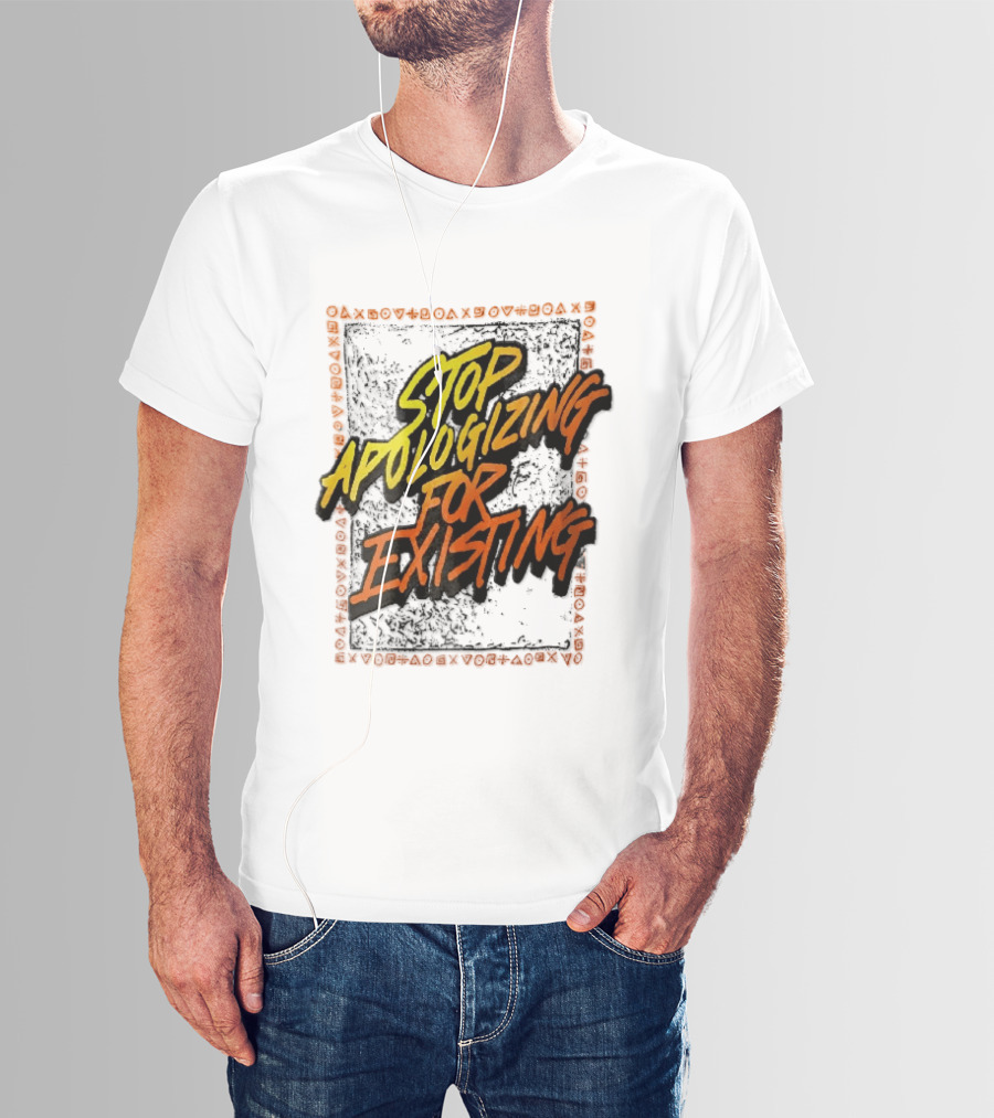 Stop Apologizing For Existing Empowerment Message T-Shirt