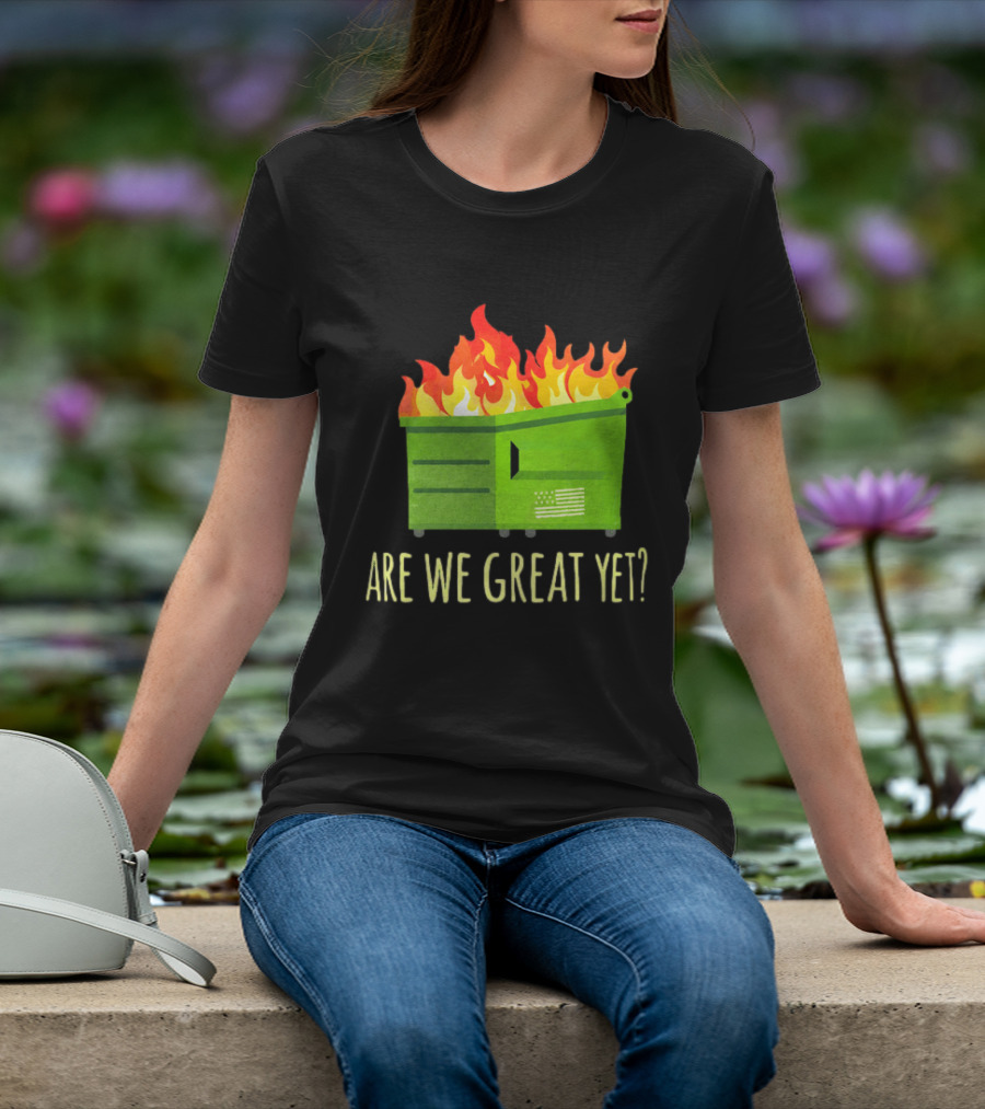 Are We Great Yet Dumpster Fire Flag Flames T-Shirt