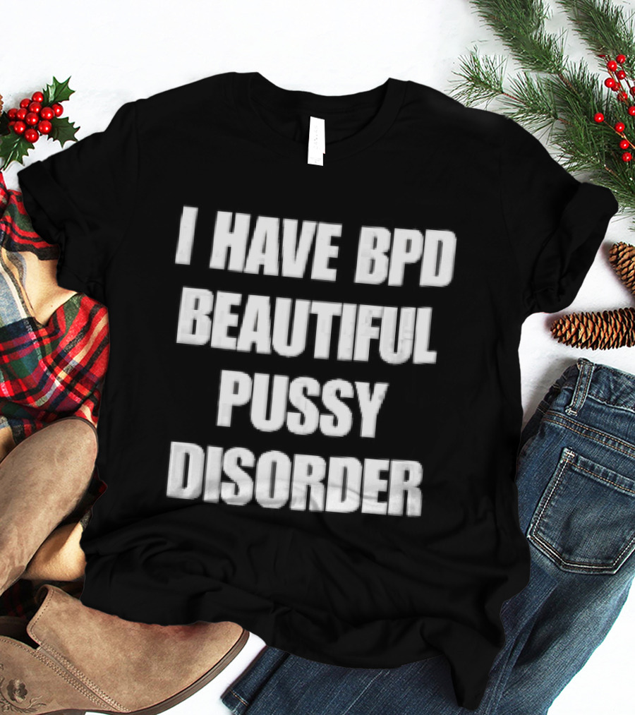 I Have Bpd Beautiful Pussy Disorder White Text Bold Black T-Shirt