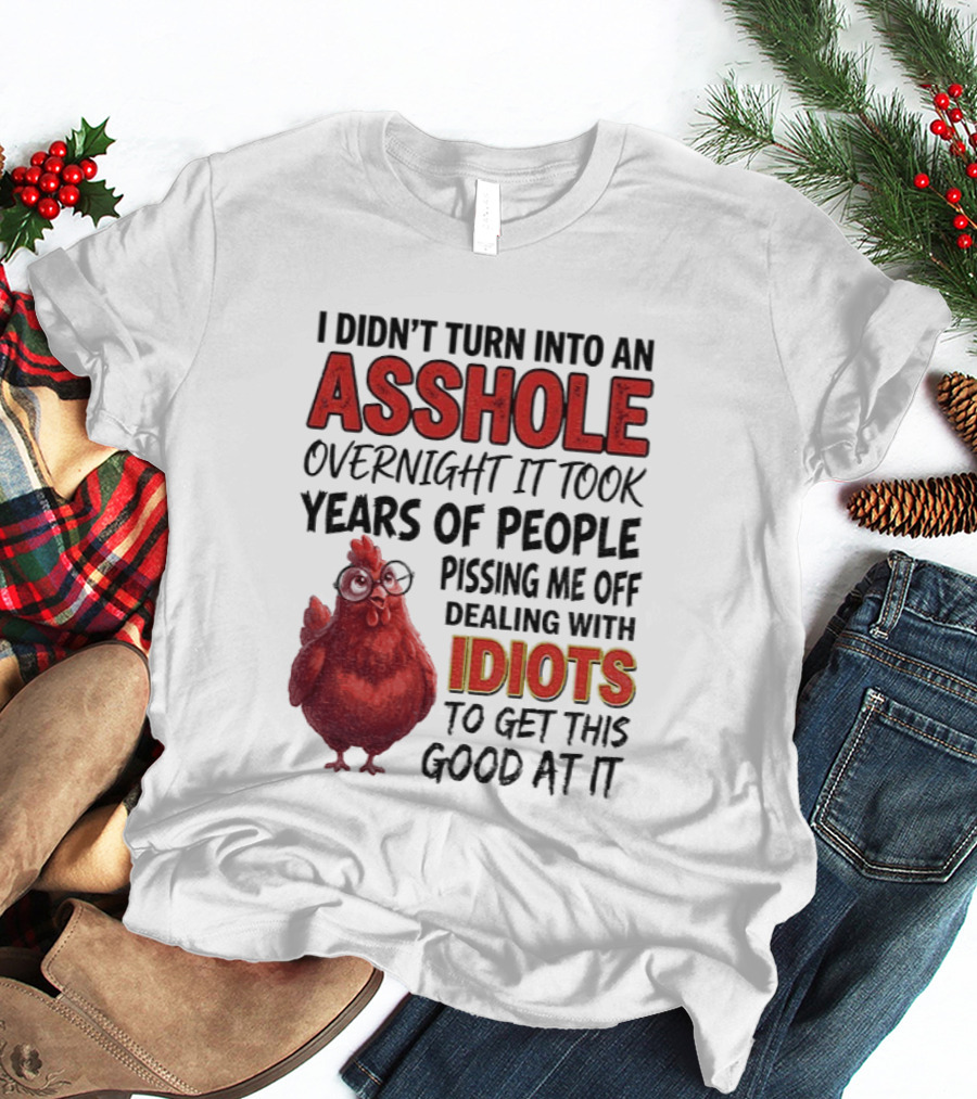 I Didn't Turn Into An Asshole Overnight It Took Years Of People Pissing Me Off Dealing With Idiots T-Shirt