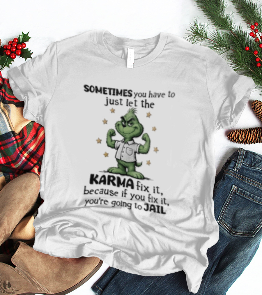 Grinch Sometimes You Have To Just Let The Karma Fix It Because If You Do Jail T-Shirt