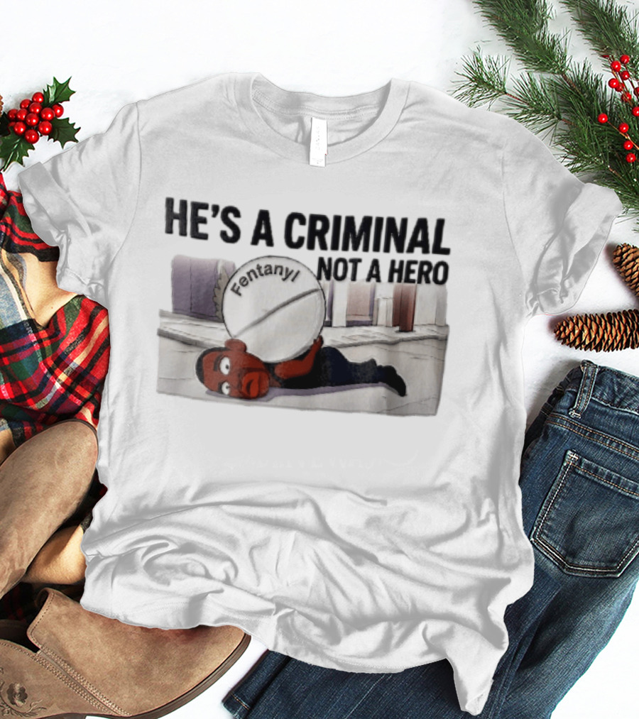 He's A Criminal Not A Hero Cartoon Man Under Fentanyl Pill T-Shirt