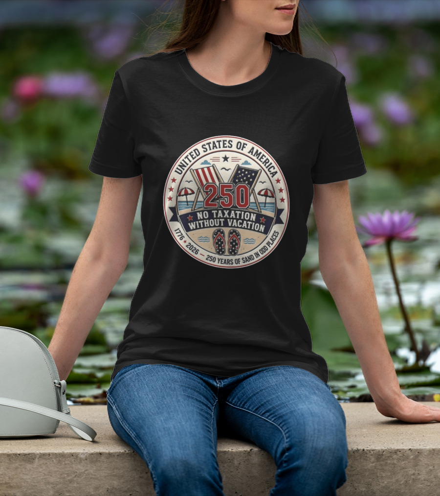 United States Of America 250 No Taxation Without Vacation 1776 2026 250 Years Of Sand In Odd Places T-Shirt