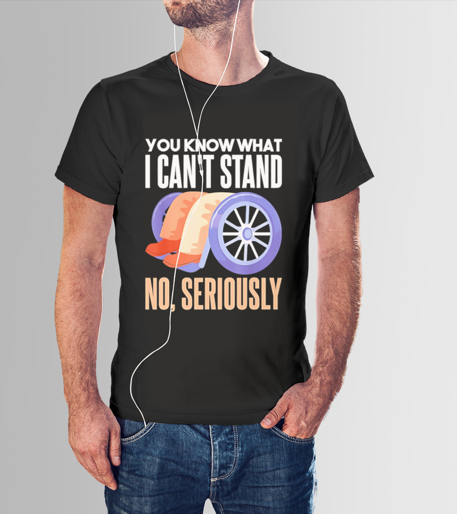 You Know What I Can't Stand No Seriously Wheelchair Humor Wheelchair Joke T-Shirt
