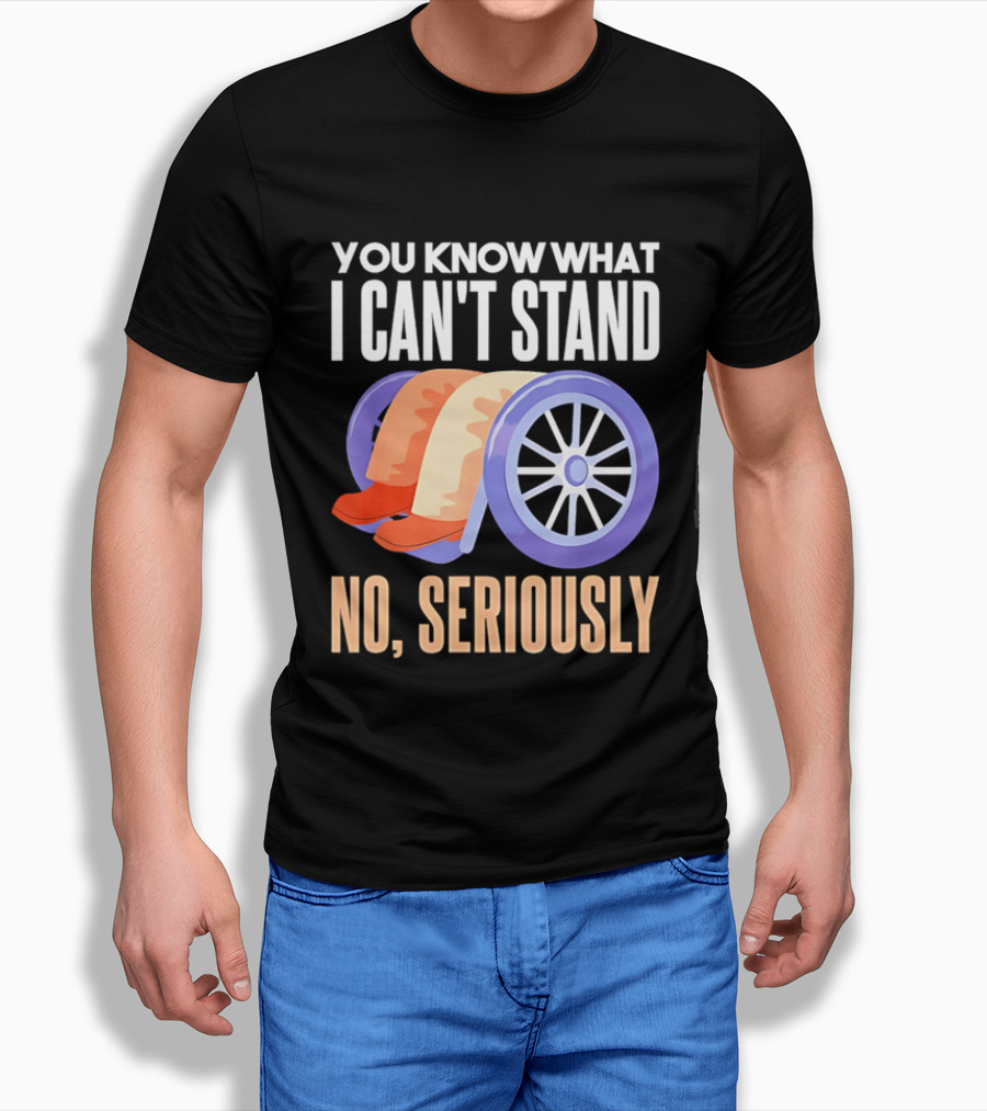 You Know What I Can't Stand No Seriously Wheelchair Humor Wheelchair Joke T-Shirt