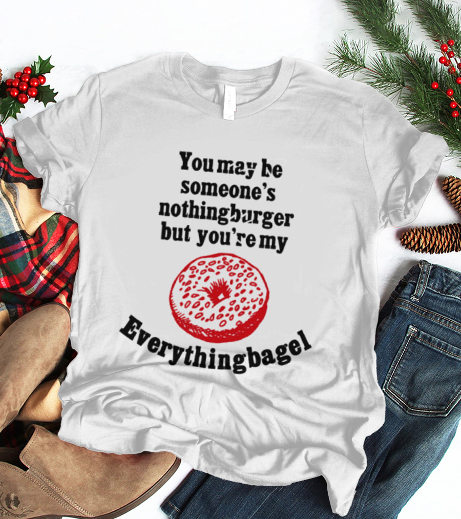 You May Be Someone's Nothingburger But You're My Everything Bagel Red Bagel T-Shirt