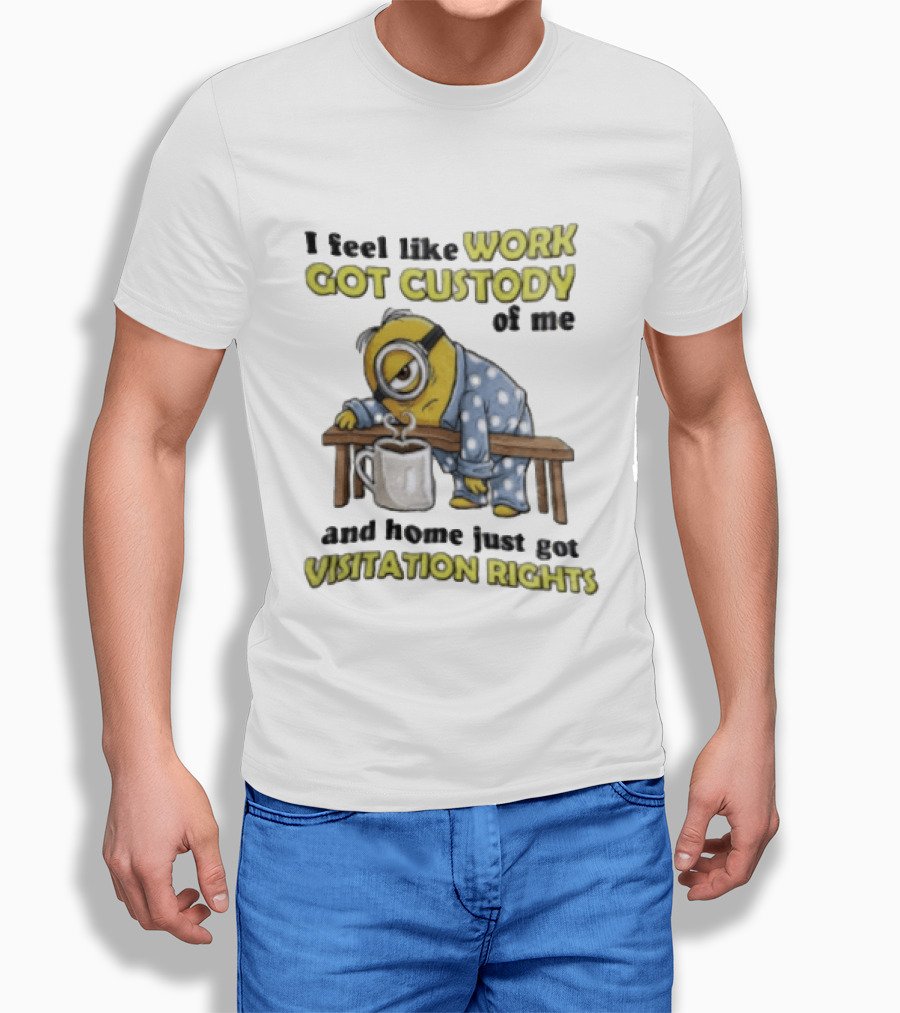 I Feel Like Work Got Custody Of Me And Home Visitation Rights Minion Coffee T-Shirt