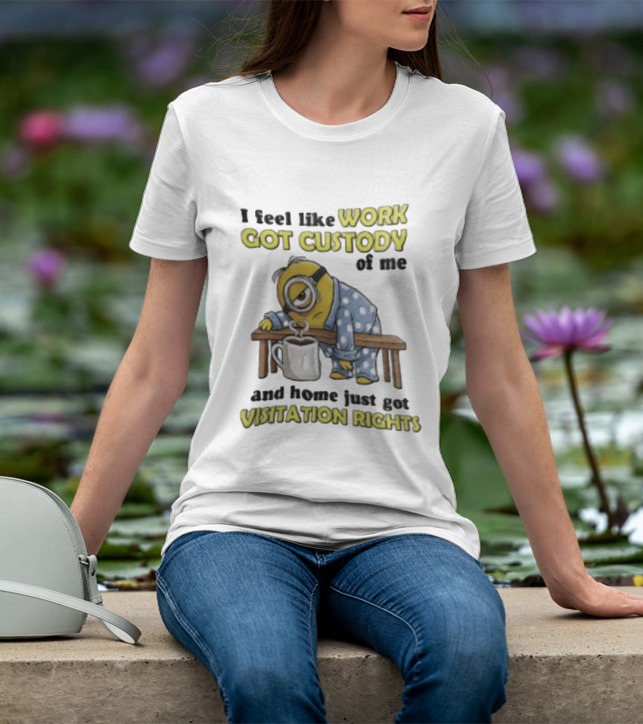 I Feel Like Work Got Custody Of Me And Home Visitation Rights Minion Coffee T-Shirt