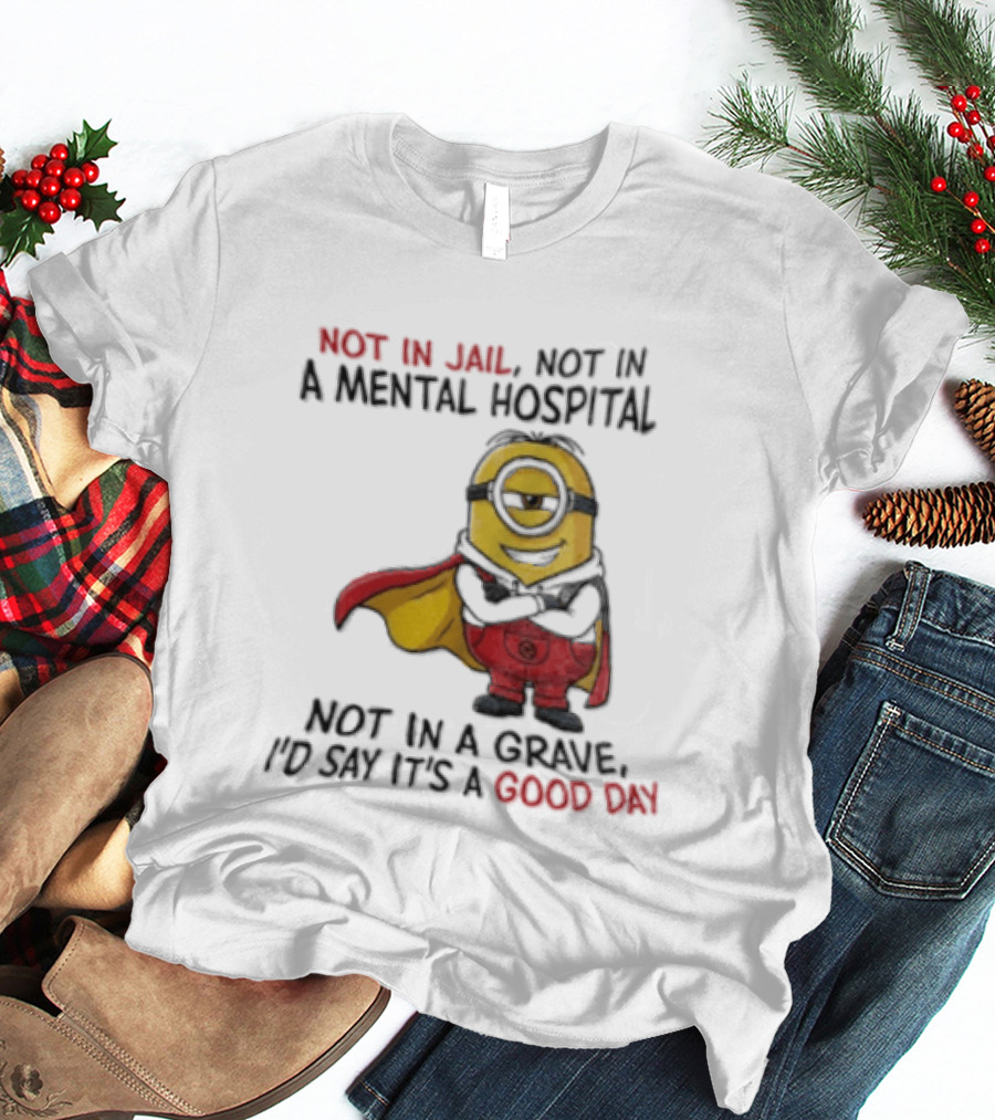 Minion Hero Not In Jail Mental Hospital Grave It's A Good Day T-Shirt