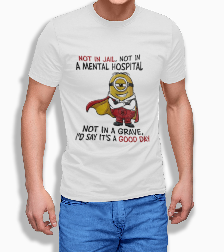 Minion Hero Not In Jail Mental Hospital Grave It's A Good Day T-Shirt