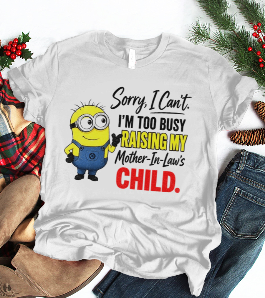 Minion Sorry I Can't I'm Too Busy Raising My Mother In Law's Child T-Shirt